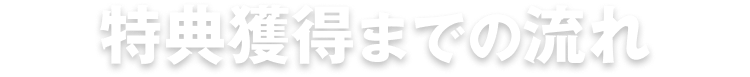 特典獲得までの流れ