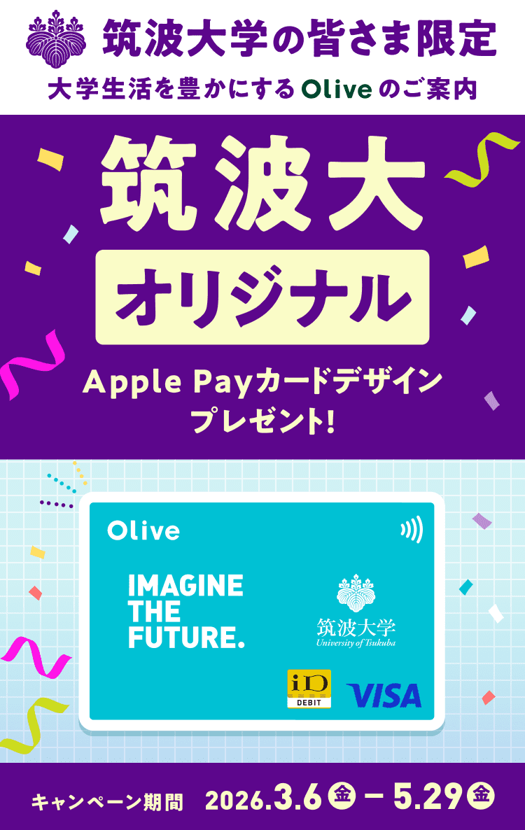 筑波大学の皆さま限定 大学生活を豊かにするOliveのご案内 筑波大オリジナル Apple Payカードデザインプレゼント!キャンペーン期間 2026.3.6(金)〜5.29(金)