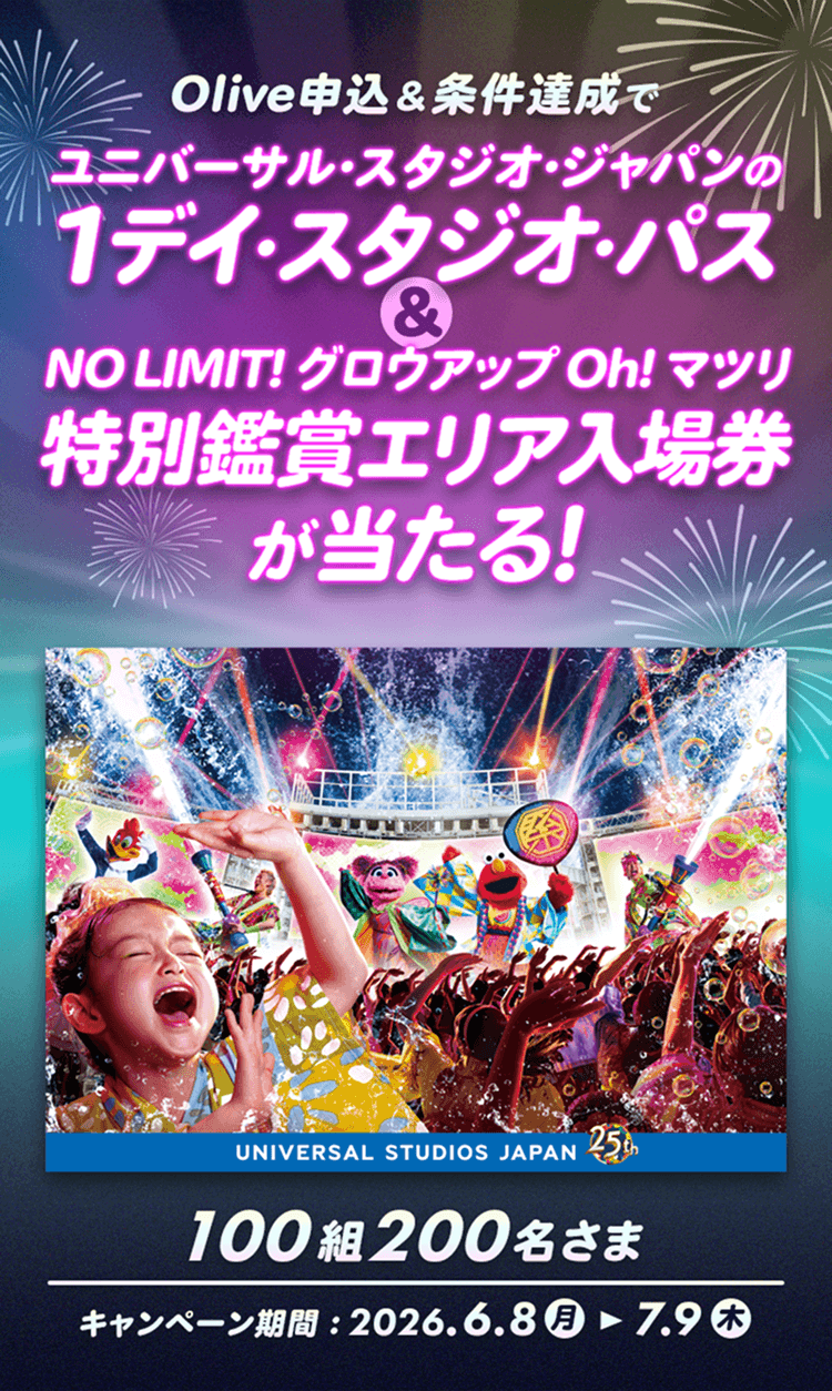 Olive申込&条件達成でユニバーサル・スタジオ・ジャパンの1デイ・スタジオ・パス&NO LIMIT! グロウアップ Oh! マツリ特別鑑賞エリア入場券が当たる!100組200名さまキャンペーン期間:2026.6.8月-7.9木
