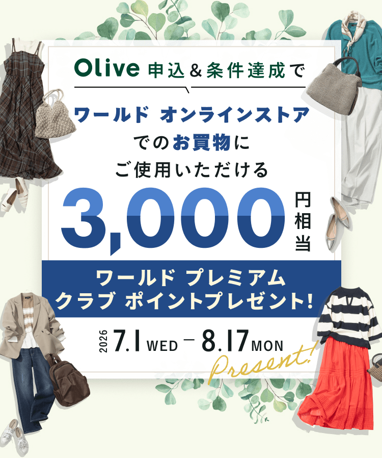 Olive申込&条件達成で ワールド オンラインストアでのお買物にご使用いただける 3,000円相当 ワールド プレミアムクラブ ポイントプレゼント! 2026 7.1 WED - 8.17 MON