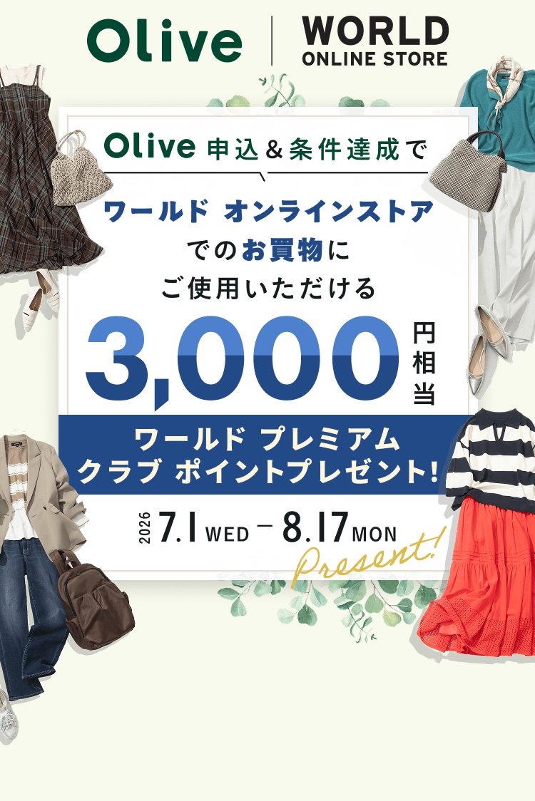 Olive WORLD ONLINE STORE Olive申込&条件達成でワールド オンラインストアでのお買物にご使用いただける3,000円相当 ワールド プレミアムクラブ ポイントプレゼント! 2026 7.1 WED - 8.17 MON