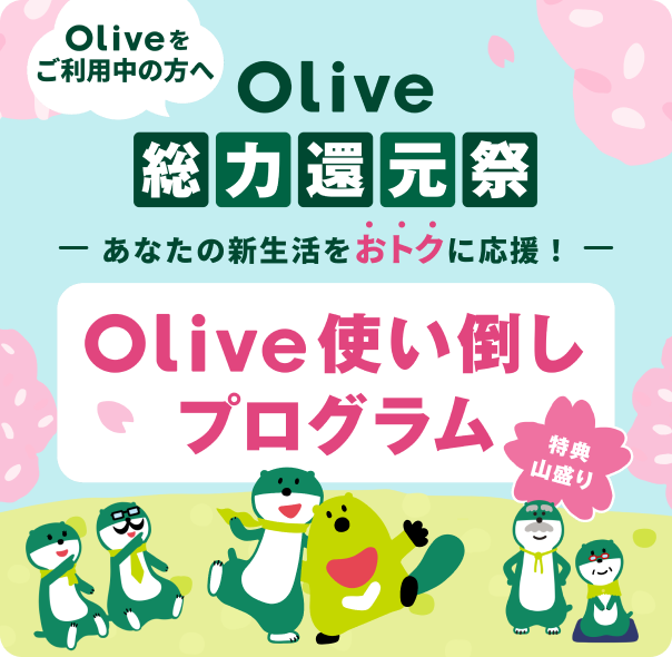 Oliveをご利用中の方へ Olive総力還元祭 あなたの新生活をおトクに応援!Olive使い倒しプログラム 特典山盛り
