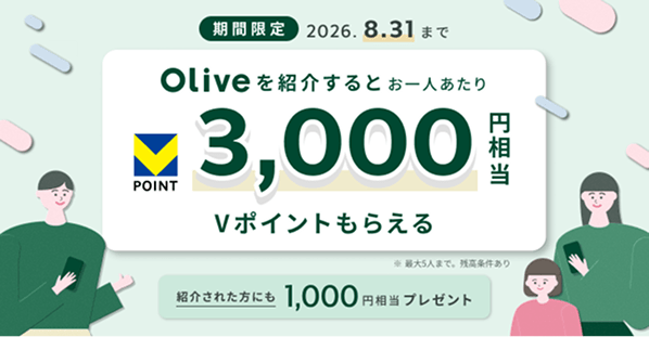 期間限定 2026.8.31まで Oliveを紹介するとお一人あたり3,000円相当 Vポイントもらえる ※最大5人まで。残高条件あり 紹介された方にも 1,000円相当プレゼント