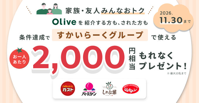 家族・友人みんなおトク Oliveを紹介する方もされた方も条件達成ですかいらーくグループで使えるお一人あたり2,000円相当もれなくプレゼント!※最大10名まで 2026.11.30まで