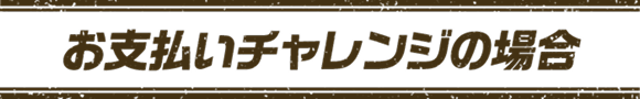 お支払いチャレンジの場合