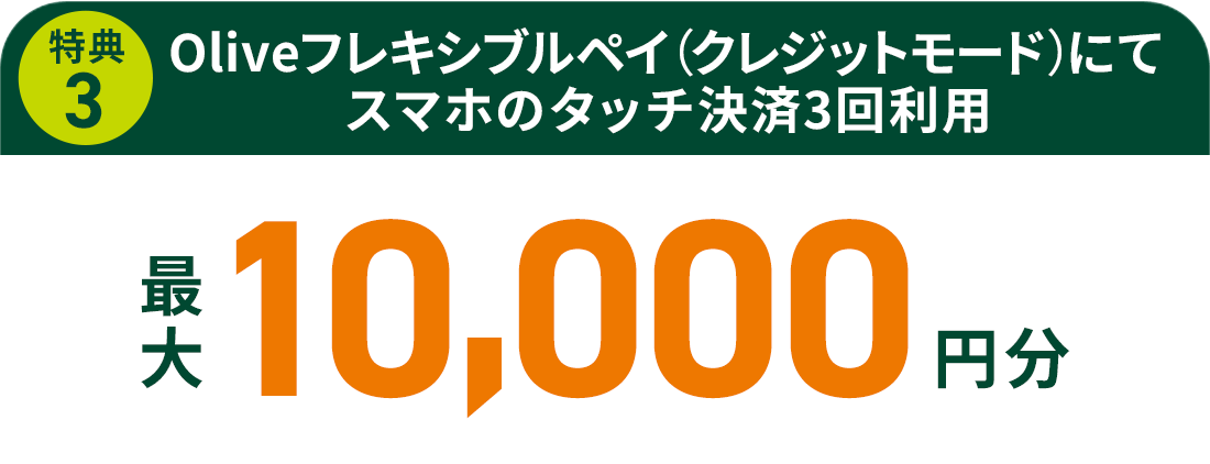 特典 ③ Oliveフレキシブルペイ(クレジットモード)にてスマホのタッチ決済3回利用 最大10,000円分
