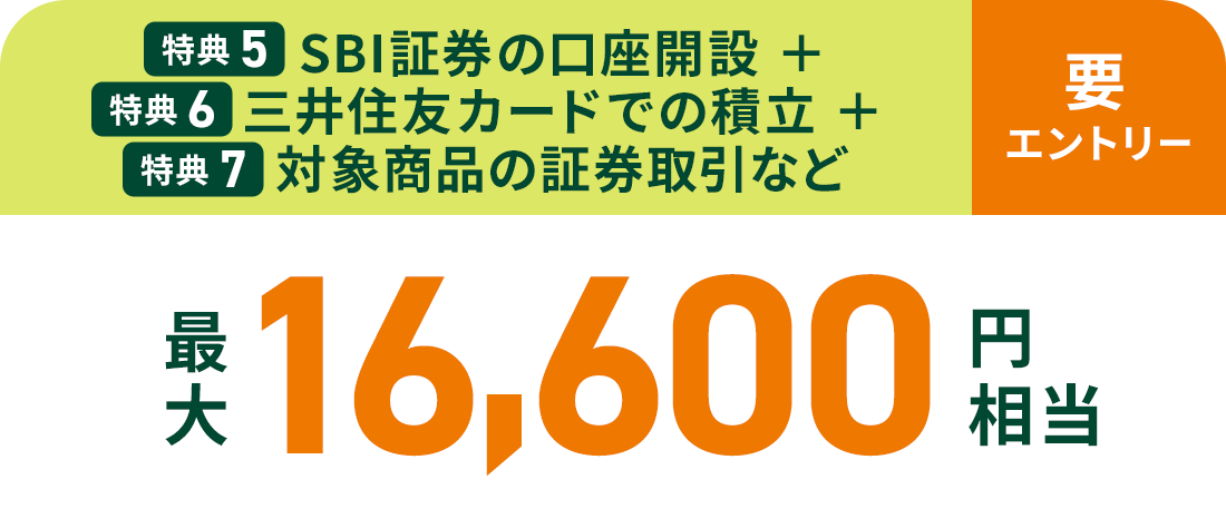 特典 ⑤SBI証券の口座開設+特典 ⑥三井住友カードでの積立+特典 ⑦対象商品の証券取引など最大16,600円相当 要エントリー