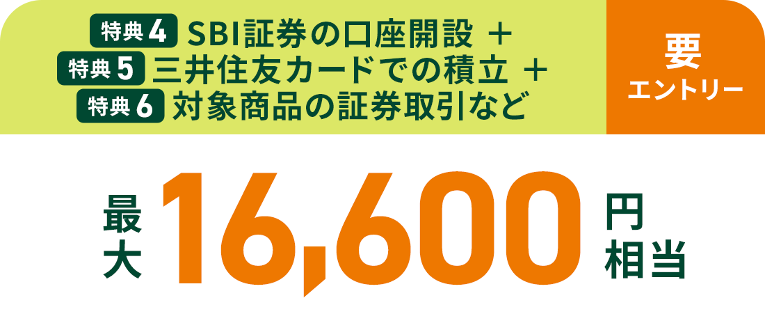 特典 ④SBI証券の口座開設+特典 ⑤三井住友カードでの積立+特典 ⑥対象商品の証券取引など最大16,600円相当 要エントリー
