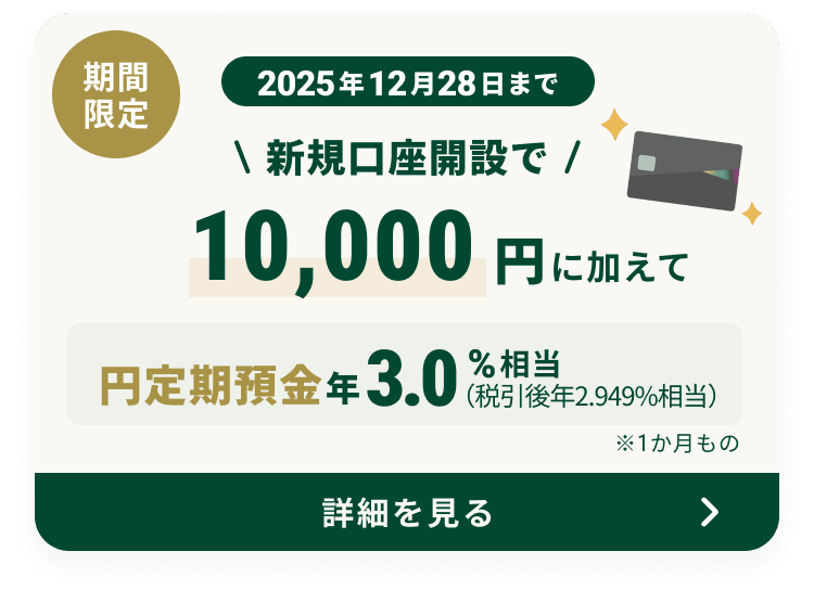 ���Ԍ��� 2025�N12��28���܂� �V�K�����J�݂�10,000�~�ɉ����ĉ~����a�� �N3.0���������i�ň���N2.949�������j��1�������́A���100���~