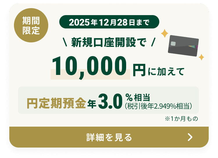 ���Ԍ��� 2025�N12��28���܂� �V�K�����J�݂�10,000�~�ɉ����ĉ~����a�� �N3.0���������i�ň���N2.949�������j��1�������́A���100���~