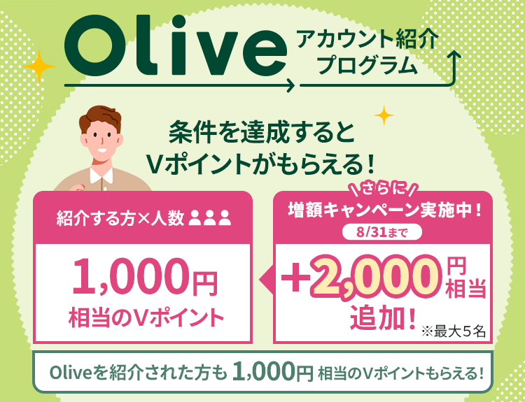 Oliveアカウント紹介プログラム 条件を達成するとVポイントもらえる!増額キャンペーン 実施中7/31まで 紹介する方×人数 1,000円相当のVポイント さらに今だけ+2,000円相当追加! Oliveを紹介された方も 1,000円相当のVポイントがもらえる!