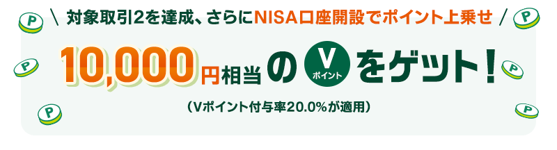 対象取引2を達成、さらにNISA口座開設でポイント上乗せ 10.000円相当のVポイントをゲット!(Vポイント付与率20.0%が適用)