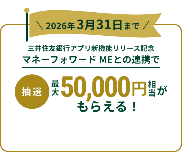 2026年3月31日まで 三井住友銀行アプリ新機能リリース記念 マネーフォワード MEとの連携で最大50,000円相当がもらえる!(抽選)