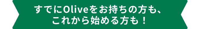 すでにOliveをお持ちの方も、これから始める方も!