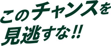 このチャンスを見逃すな!!