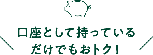 口座として持っているだけでもおトク!