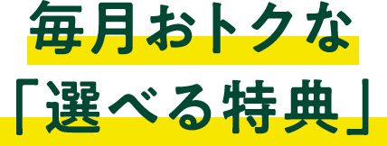 毎月おトクな「選べる特典」