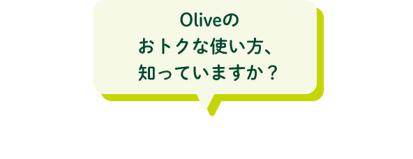 Oliveのおトクな使い方、知っていますか？ 毎月の振込受取でこんなにおトク