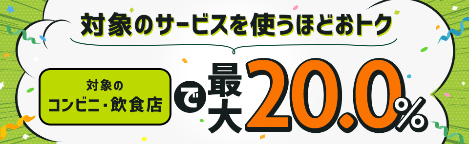 対象のサービスを使うほどおトク　対象のコンビニ・飲食店で最大20.0%