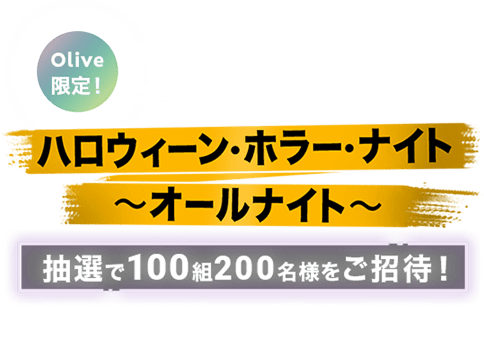 Olive限定! 対象のお取引をすると、ユニバーサル・スタジオ・ジャパン ハロウィーン・ホラー・ナイト 〜オールナイト〜 抽選で100組200名様をご招待! キャンペーン期間 2025.9.8〜2025.9.30