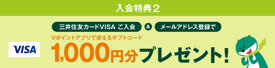 入会特典2 三井住友カードVISA ご入会&メールアドレス登録でVISA加盟店で使えるVポイントアプリで使えるギフトコード1,000円分プレゼント!