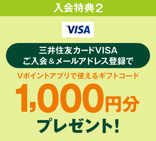 入会特典2 三井住友カードVISA ご入会&メールアドレス登録でVISA加盟店で使えるVポイントアプリで使えるギフトコード1,000円分プレゼント!