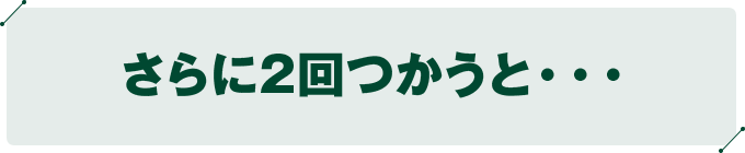 さらに2回つかうと・・・