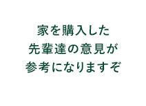 家を購入した先輩達の意見が参考になります