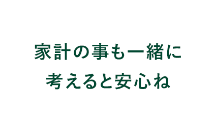 家計の事も一緒に考えると安心ね