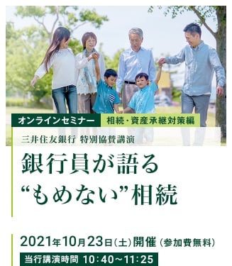 オンラインセミナー相続・資産承継対策編 三井住友銀行特別協賛講演「銀行員が語る”もめない”相続」(参加費無料)2021年10月23日開催 当行公演時間10:40〜11:25