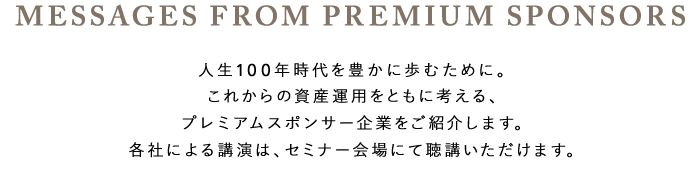 �yMESSAGES FROM PREMIUM SPONSORS�z�l��100�N�����L���ɕ��ނ��߂ɁB���ꂩ��̎��Y�^�p���Ƃ��ɍl����A�v���~�A���X�|���T�[��Ƃ����Љ�܂��B�e�Ђɂ��u���́A�Z�~�i�[���ɂĂ����u���������܂��B