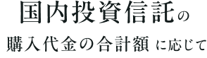 国内投資信託の購入代金の合計額に応じて