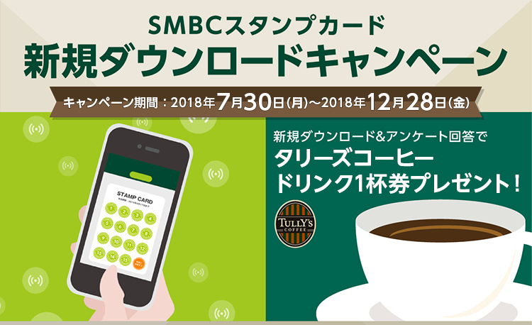 SMBCスタンプカード新規ダウンロードキャンペーン キャンペーン期間:2018年7月30日(月)〜2018年12月28日(金) 新規ダウンロード&アンケート回答でタリーズコーヒードリンク1杯券プレゼント!